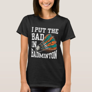 I Put The Bad In Badminton Player Team Match Lover T-Shirt