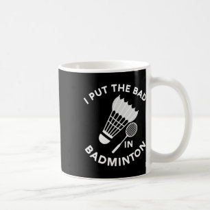 I Put The Bad In Badminton Shuttle Birdie Racket F Coffee Mug