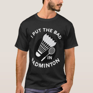 I Put The Bad In Badminton Shuttle Birdie Racket F T-Shirt