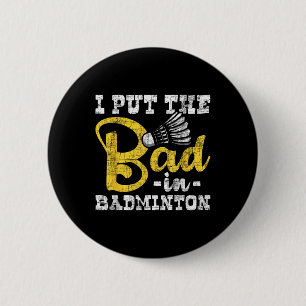 I Put The Bad In Badminton - Shuttle Birdie Sports 6 Cm Round Badge
