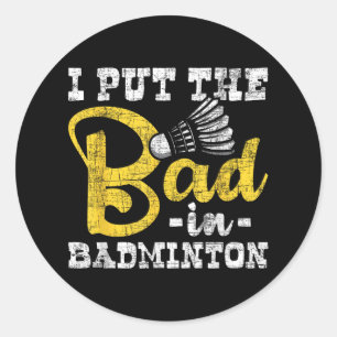 I Put The Bad In Badminton - Shuttle Birdie Sports Classic Round Sticker