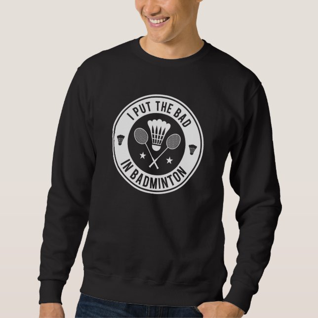 I Put The Bad In Badminton Sweatshirt (Front)