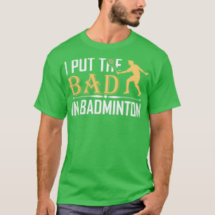 I Put the Bad in Badminton T 11 T-Shirt
