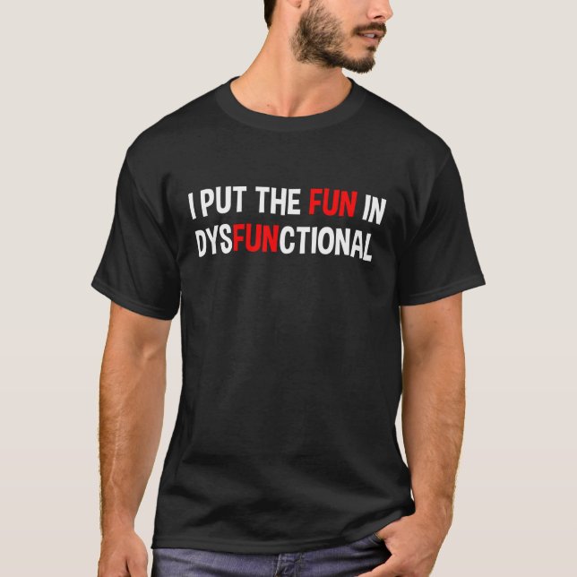 I Put The Fun In Dysfunctional T-Shirt (Front)