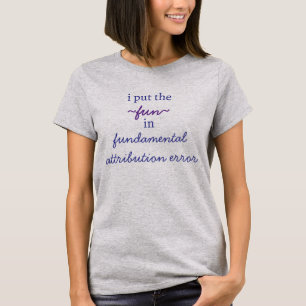 i put the 'fun' in 'fundamental attribution' T-Shirt