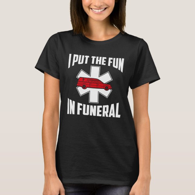I Put The Fun In Funeral Mortician T-Shirt (Front)