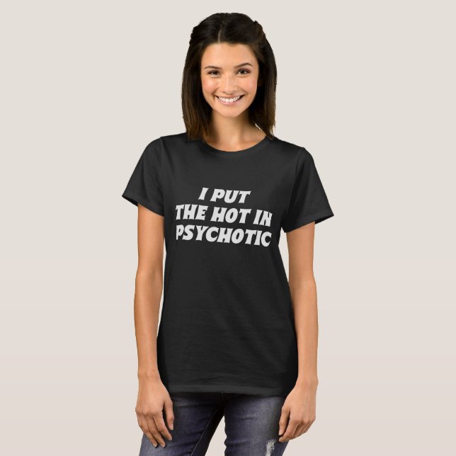 I Put The Hot In Psychotic Sassy Girl Quote  T-Shirt (Front Full)