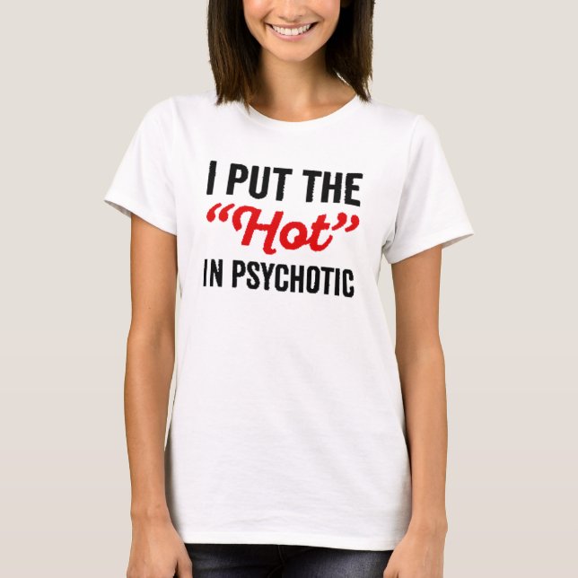 I put the Hot in Psychotic T-Shirt (Front)