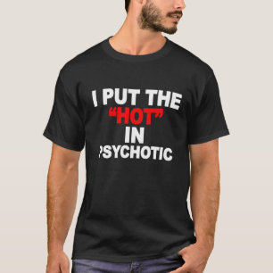 I PUT THE HOT IN PSYCHOTIC T-Shirt