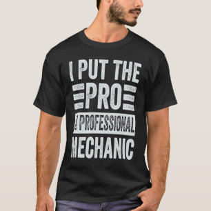 I Put The Pro In Professional Mechanic  Funny Mech T-Shirt