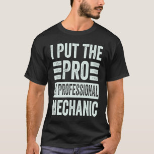 I Put The Pro In Professional Mechanic  Funny Mech T-Shirt