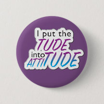 "I put the Tude into Attitude" - badge