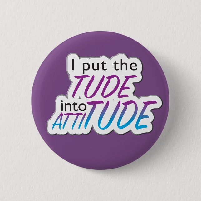 "I put the Tude into Attitude" - badge (Front)