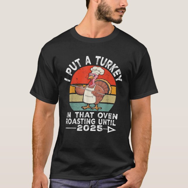 I Put Turkey In That Oven 2025 Funny Thanksgiving  T-Shirt (Front)