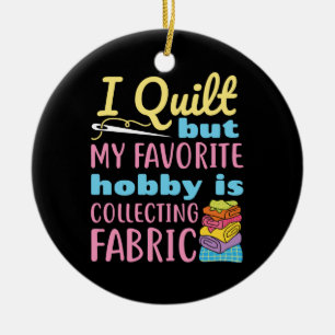 I Quilt But My Favorite Hobby is Collecting Fabric Ceramic Ornament