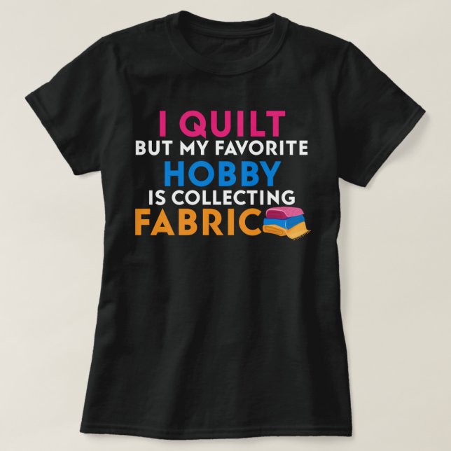 I Quilt But My Favorite Hobby Is Collecting Fabric T-Shirt (Design Front)