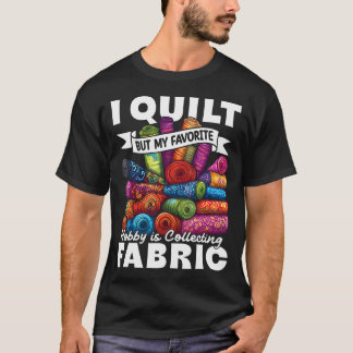 I Quilt But My Favorite Hobby Is Collecting Fabric T-Shirt