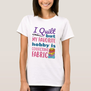I Quilt But My Favourite Hobby Is Collecting Fabri T-Shirt
