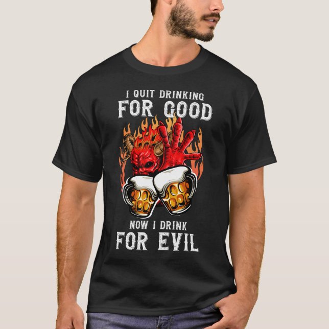 I Quit Drinking For Good I Now Drink For Evil T-Shirt (Front)