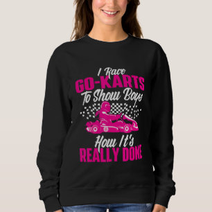 I Race Go Karts To Show Boys - Go Karting Go Cart  Sweatshirt