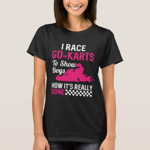 I Race Go Karts To Show Boys How It s Really Done T-Shirt