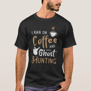 I Ran On Coffee And Ghost Hunting Ghost Hunter T-Shirt