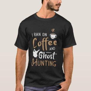 I Ran On Coffee And Ghost Hunting Paranormal Ghost T-Shirt