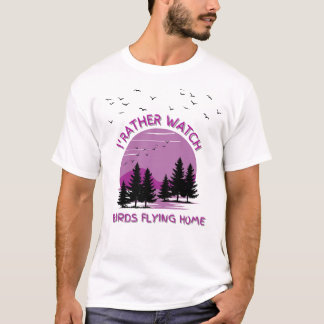 I 'rather Watch Birds Flying Home T-Shirt