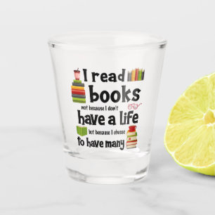 I Read Books Because I Lead Many Lives Shot Glass