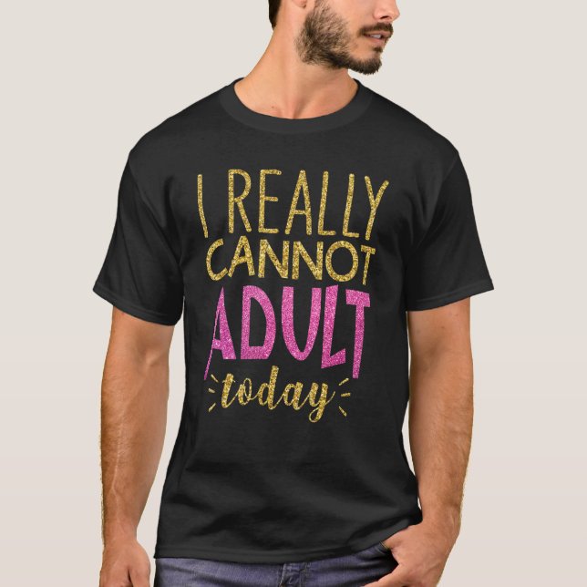 I Really Cannot Adult Today Funny Saying Sarcasm T-Shirt (Front)