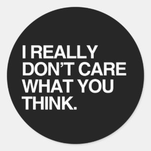 I REALLY DON'T CARE WHAT YOU THINK CLASSIC ROUND STICKER