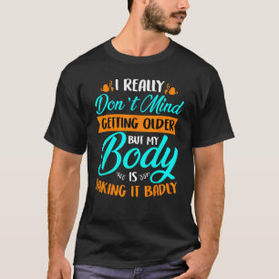 I Really Don't Mind Getting Older My Body Is Takin T-Shirt