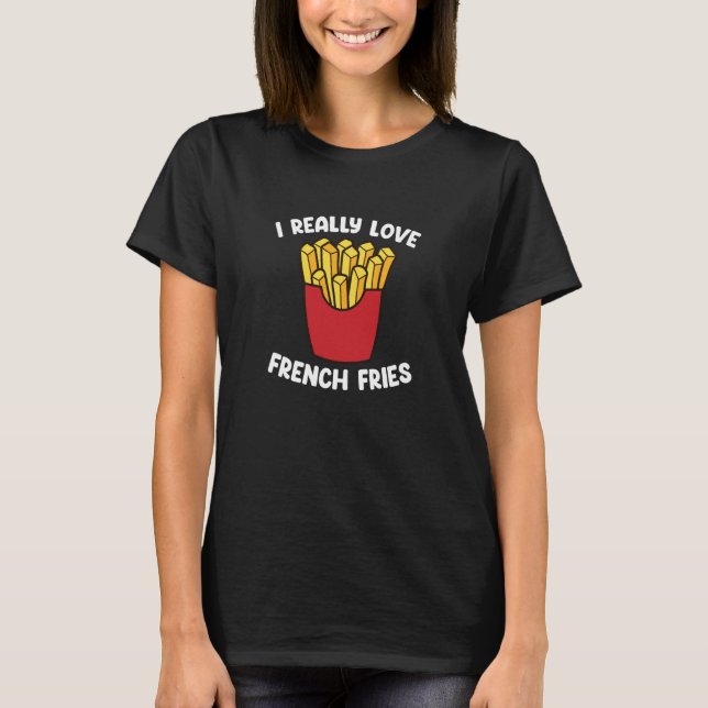 I Really Love French Fries  Fast Food  French Fry T-Shirt (Front)