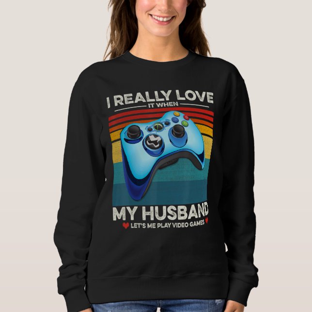 I Really Love It When My Husband Lets Me Play Vide Sweatshirt (Front)