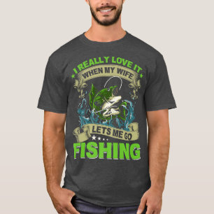 I Really Love It When My Wife Lets Me Go Fishing F T-Shirt