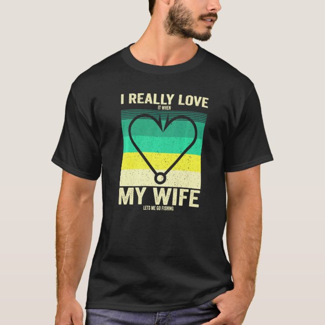 I Really Love It When My Wife Lets Me Go Fishing H T-Shirt (Front)
