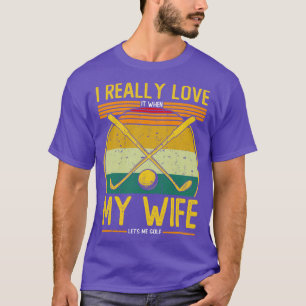 I Really Love It When My Wife Lets Me Golf T-Shirt