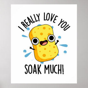 I Really Love You Soak Much Funny Sponge Pun Poster