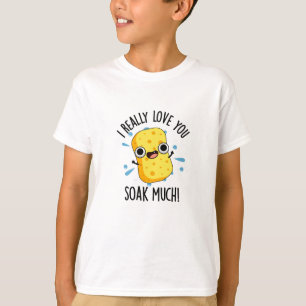 I Really Love You Soak Much Funny Sponge Pun  T-Shirt