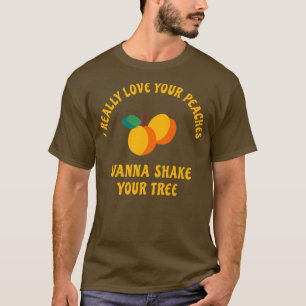 I really love your peaches wanna shake your tree T-Shirt