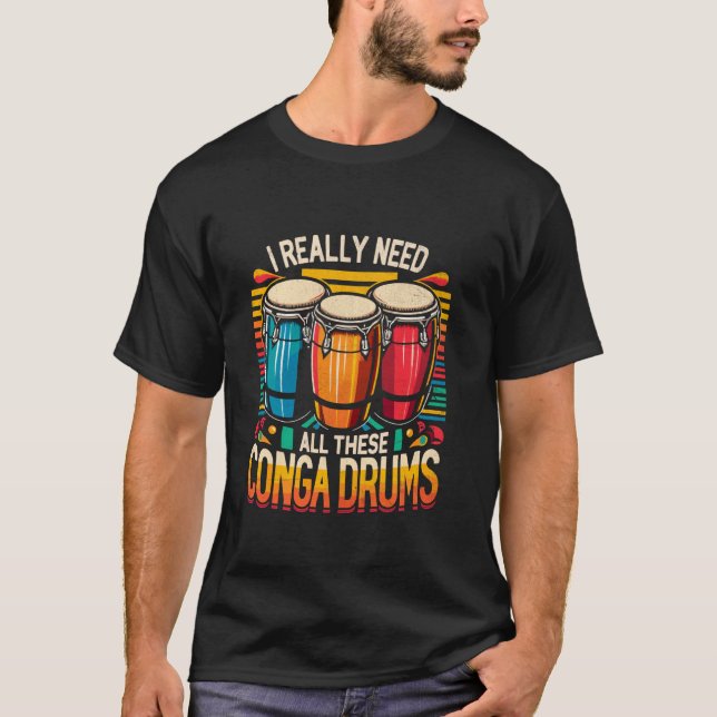 I Really Need All These Conga Drums Congas Drummer T-Shirt (Front)