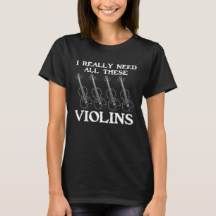 I Really Need All These Violins Violin Instruments T-Shirt