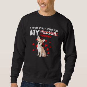 I Really Really Really Love My Chihuahua Sweatshirt