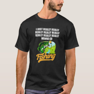 I Really Really Really Wanna Go Fishing Love Fishi T-Shirt