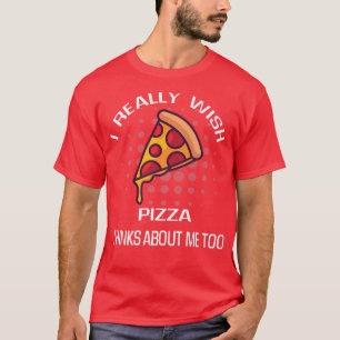 I Really Wish Pizza Thinks Of Me Food Lover 251135 T-Shirt