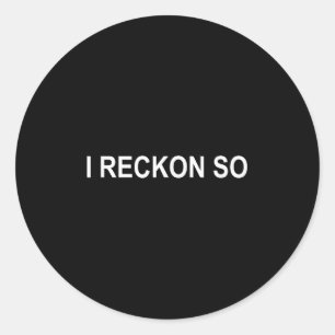 I Reckon So, Joke, Funny, Sarcastic, Family Classic Round Sticker