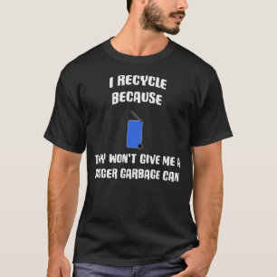 I Recycle Because They Won't Give Me A Bigger Garb T-Shirt