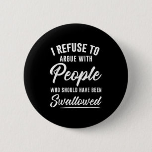 I Refuse To Argue With People Who Should Have Been 6 Cm Round Badge