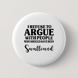 I Refuse To Argue With People Who Should Have Been 6 Cm Round Badge