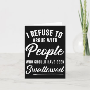 I Refuse To Argue With People Who Should Have Been Card